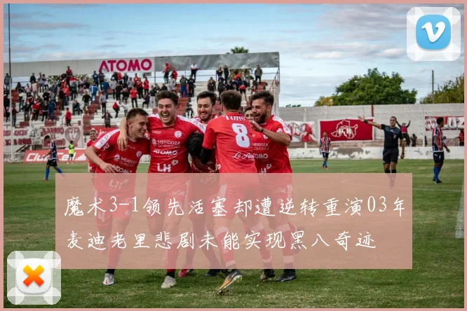 魔术3-1领先活塞却遭逆转重演03年麦迪老里悲剧未能实现黑八奇迹
