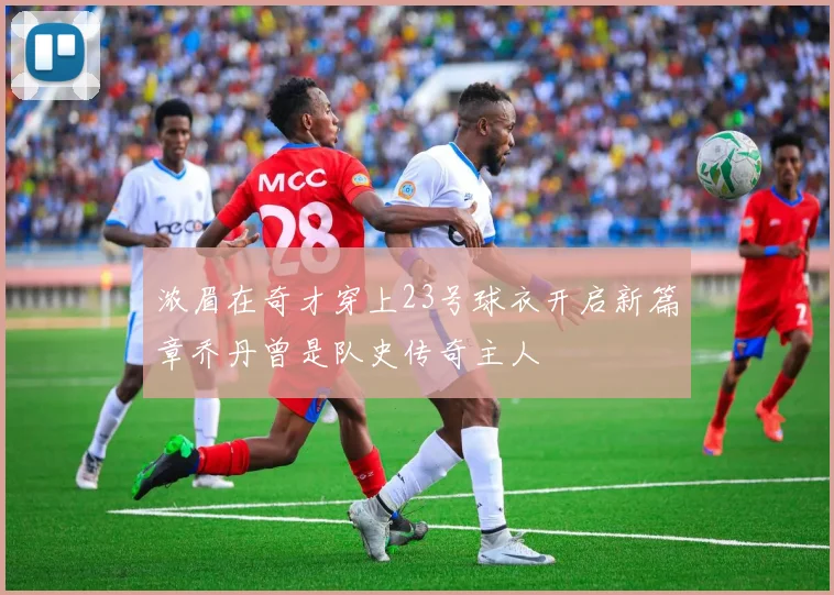 浓眉在奇才穿上23号球衣开启新篇章乔丹曾是队史传奇主人