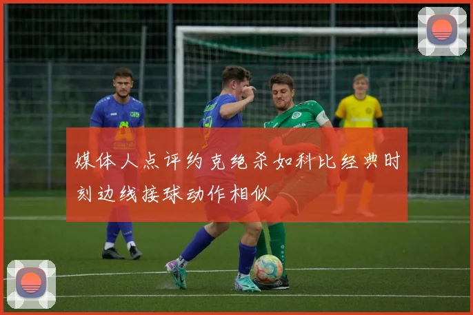 媒体人点评约克绝杀如科比经典时刻边线接球动作相似