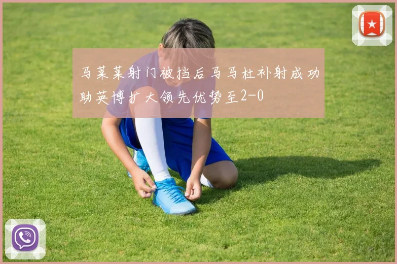 马莱莱射门被挡后马马杜补射成功助英博扩大领先优势至2-0
