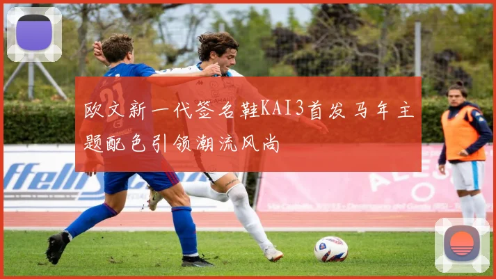 欧文新一代签名鞋KAI3首发马年主题配色引领潮流风尚